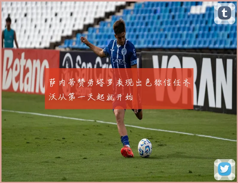 萨内蒂赞劳塔罗表现出色称信任齐沃从第一天起就开始