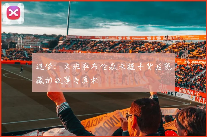 追梦：文班和布伦森未握手背后隐藏的故事与真相