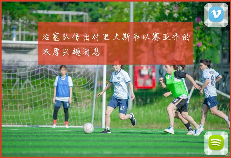 活塞队传出对里夫斯和以赛亚乔的浓厚兴趣消息