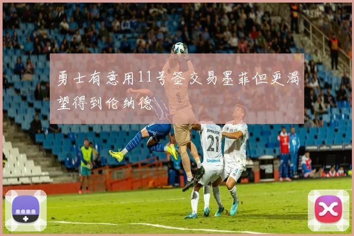 勇士有意用11号签交易墨菲但更渴望得到伦纳德