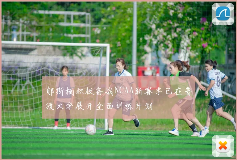 郇斯楠积极备战NCAA新赛季已在普渡大学展开全面训练计划