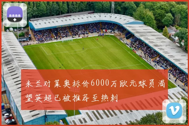 米兰对莱奥标价6000万欧元球员渴望英超已被推荐至热刺