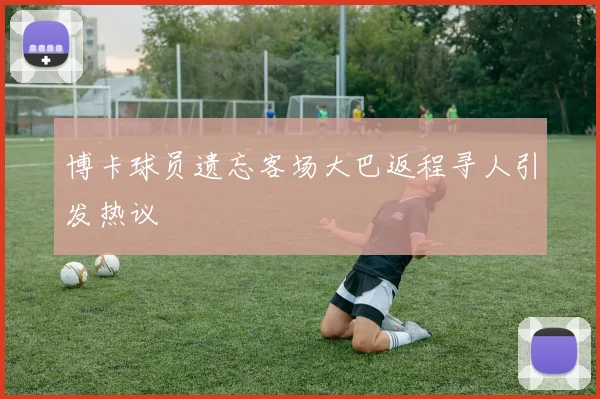 博卡球员遗忘客场大巴返程寻人引发热议