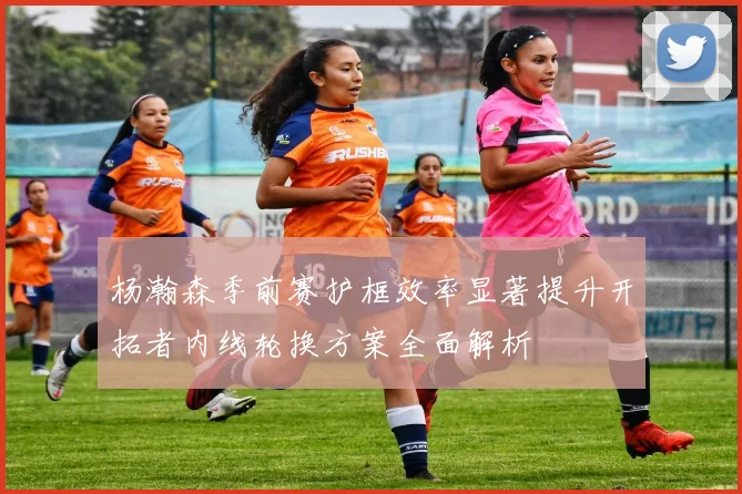 杨瀚森季前赛护框效率显著提升开拓者内线轮换方案全面解析